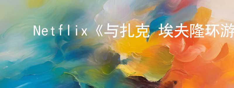 ﻿Netflix《与扎克·埃夫隆环游地球第二季》迅雷下载/在线观看/百度云-选秀/综艺-美剧天堂 ﻿陈尚实的blog